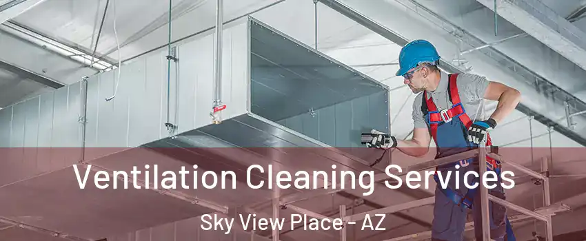 Ventilation Cleaning Services Sky View Place - AZ