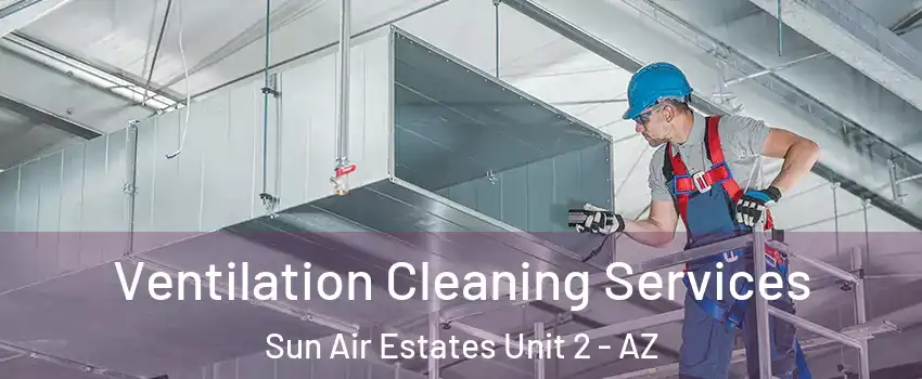 Ventilation Cleaning Services Sun Air Estates Unit 2 - AZ