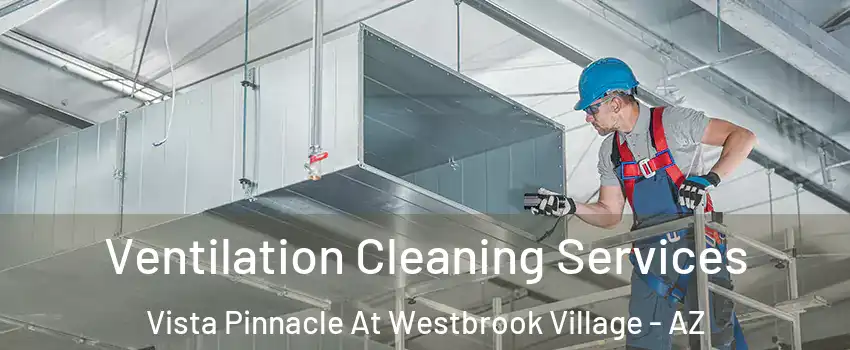 Ventilation Cleaning Services Vista Pinnacle At Westbrook Village - AZ