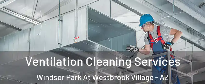 Ventilation Cleaning Services Windsor Park At Westbrook Village - AZ