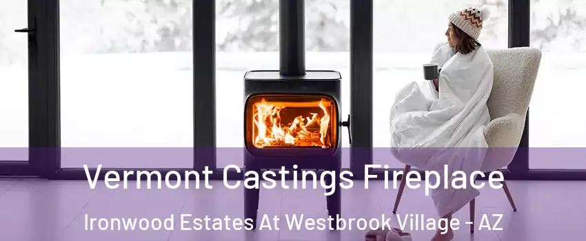 Vermont Castings Fireplace Ironwood Estates At Westbrook Village - AZ