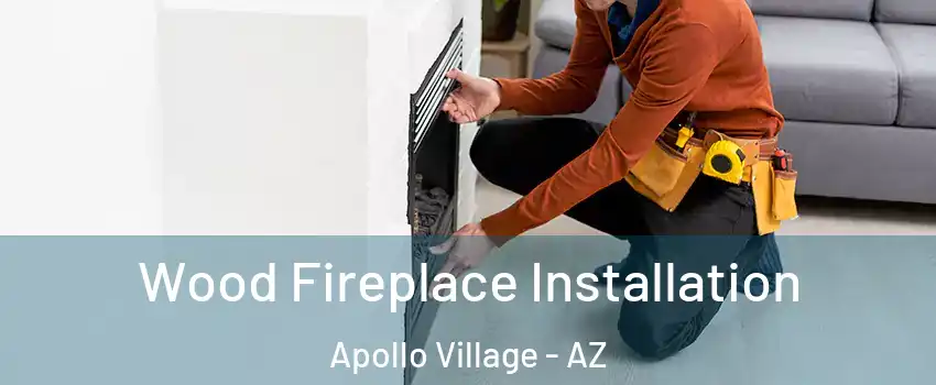 Wood Fireplace Installation Apollo Village - AZ
