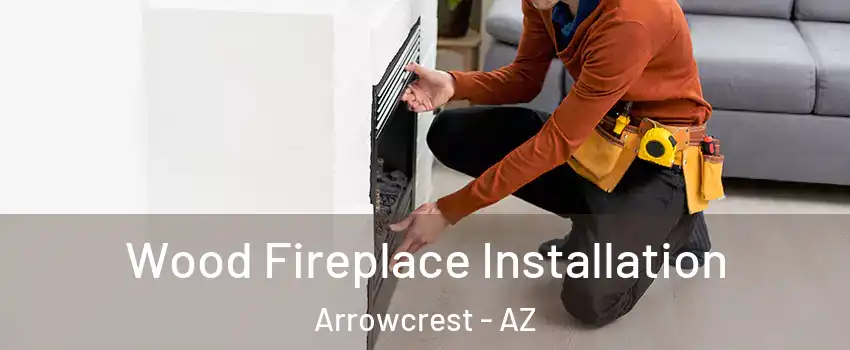 Wood Fireplace Installation Arrowcrest - AZ