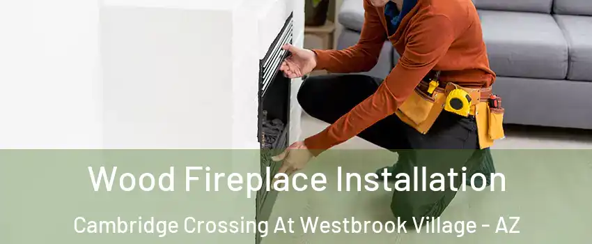 Wood Fireplace Installation Cambridge Crossing At Westbrook Village - AZ