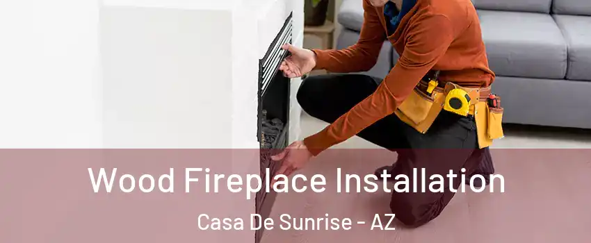 Wood Fireplace Installation Casa De Sunrise - AZ