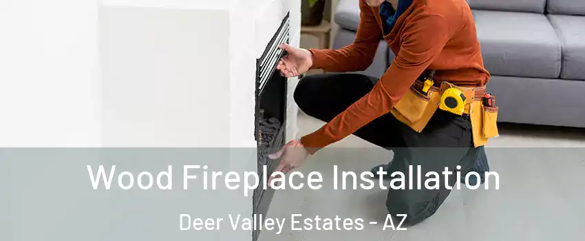 Wood Fireplace Installation Deer Valley Estates - AZ