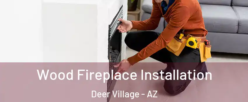 Wood Fireplace Installation Deer Village - AZ