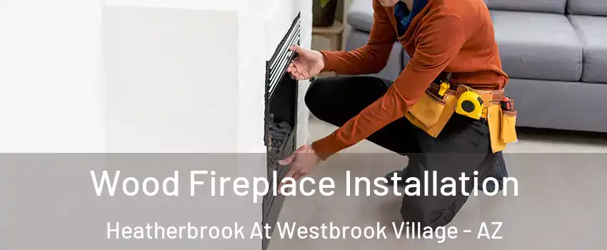 Wood Fireplace Installation Heatherbrook At Westbrook Village - AZ
