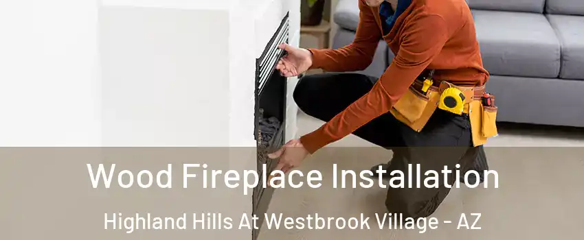Wood Fireplace Installation Highland Hills At Westbrook Village - AZ