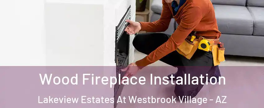 Wood Fireplace Installation Lakeview Estates At Westbrook Village - AZ