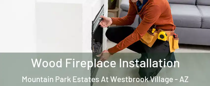 Wood Fireplace Installation Mountain Park Estates At Westbrook Village - AZ