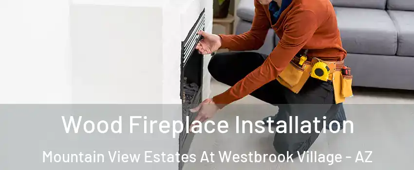 Wood Fireplace Installation Mountain View Estates At Westbrook Village - AZ