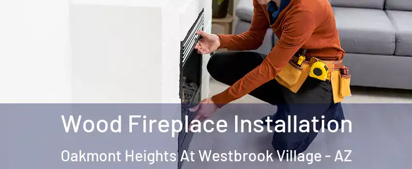 Wood Fireplace Installation Oakmont Heights At Westbrook Village - AZ