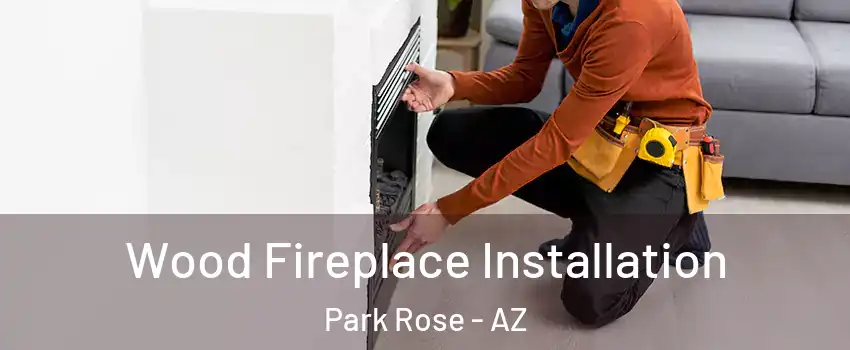 Wood Fireplace Installation Park Rose - AZ