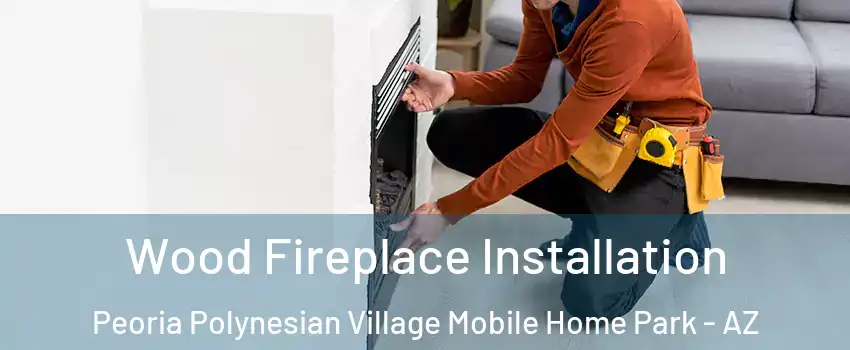 Wood Fireplace Installation Peoria Polynesian Village Mobile Home Park - AZ