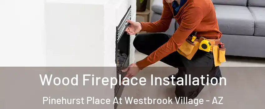 Wood Fireplace Installation Pinehurst Place At Westbrook Village - AZ