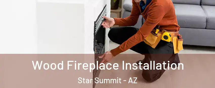 Wood Fireplace Installation Star Summit - AZ