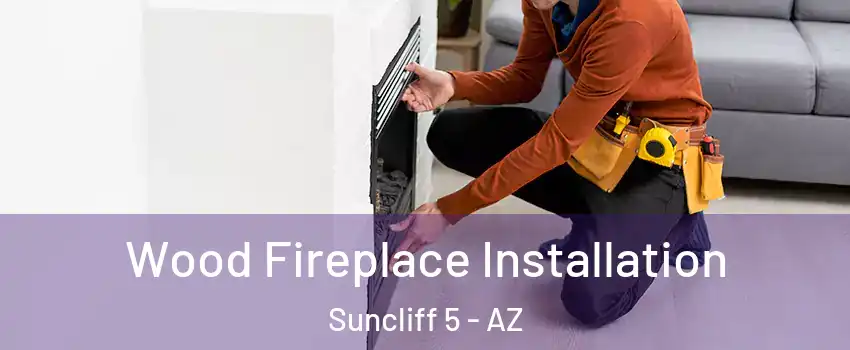 Wood Fireplace Installation Suncliff 5 - AZ