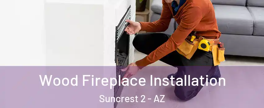 Wood Fireplace Installation Suncrest 2 - AZ
