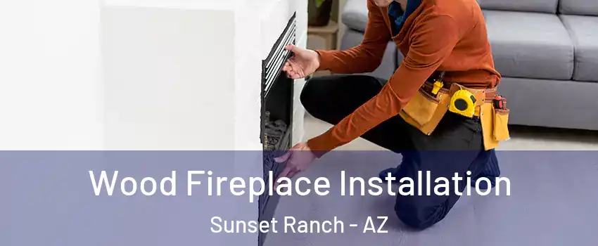 Wood Fireplace Installation Sunset Ranch - AZ