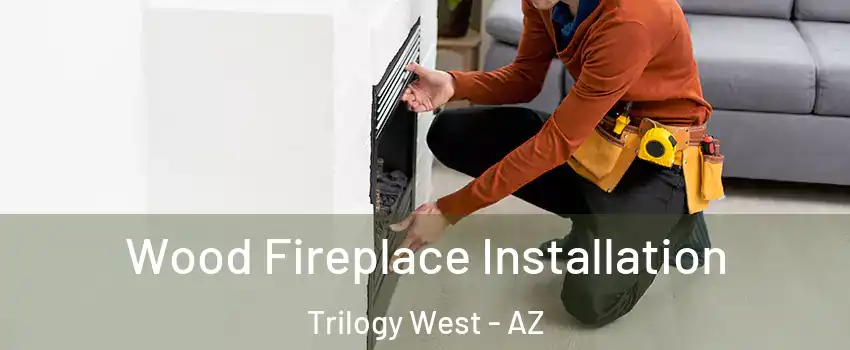 Wood Fireplace Installation Trilogy West - AZ