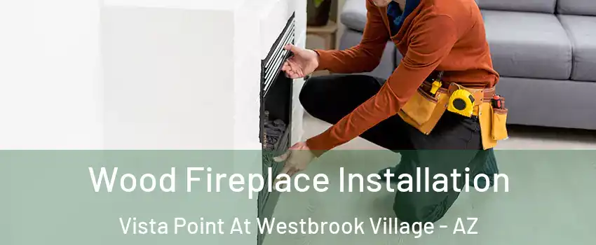 Wood Fireplace Installation Vista Point At Westbrook Village - AZ