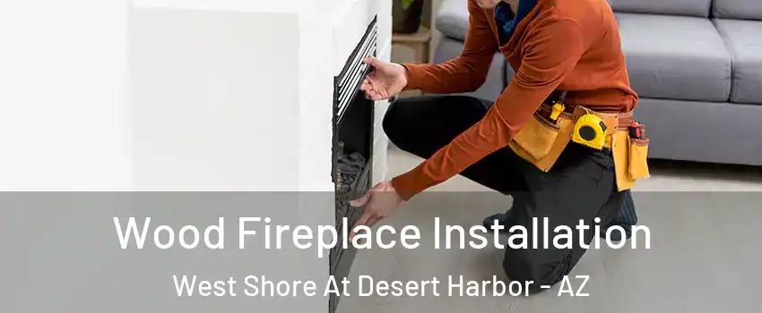 Wood Fireplace Installation West Shore At Desert Harbor - AZ