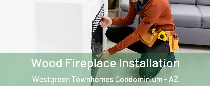 Wood Fireplace Installation Westgreen Townhomes Condominium - AZ