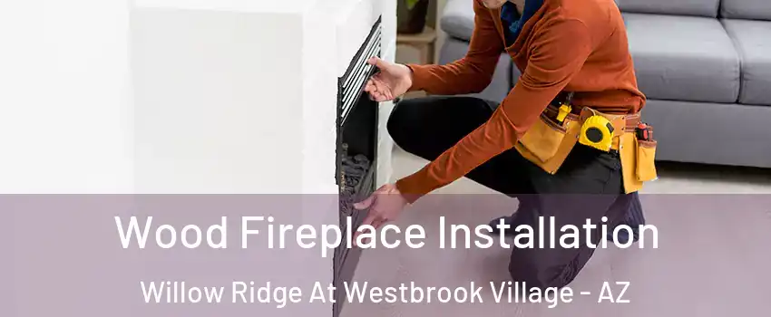 Wood Fireplace Installation Willow Ridge At Westbrook Village - AZ