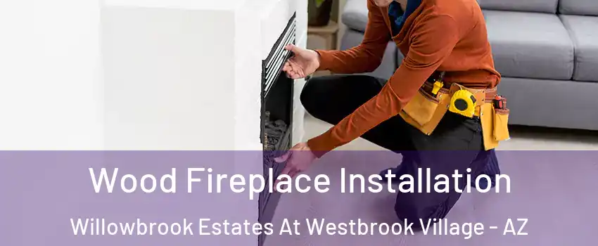 Wood Fireplace Installation Willowbrook Estates At Westbrook Village - AZ