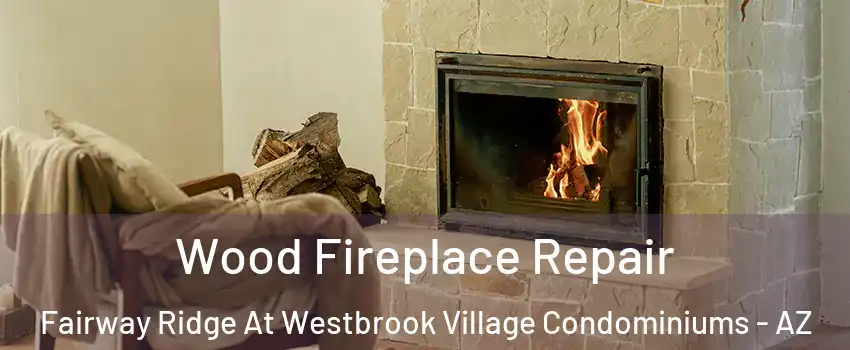Wood Fireplace Repair Fairway Ridge At Westbrook Village Condominiums - AZ
