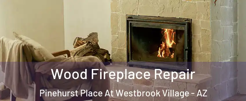 Wood Fireplace Repair Pinehurst Place At Westbrook Village - AZ
