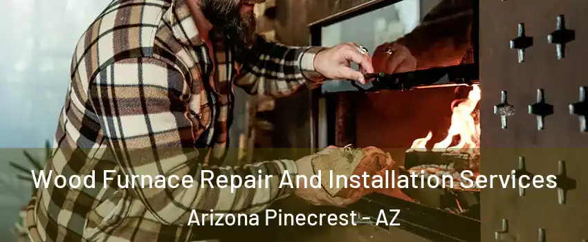 Wood Furnace Repair And Installation Services Arizona Pinecrest - AZ