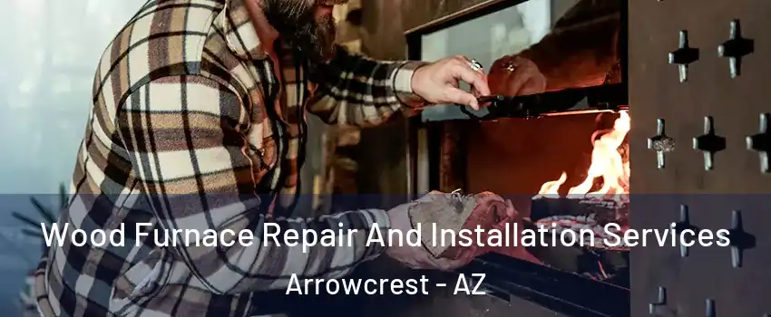 Wood Furnace Repair And Installation Services Arrowcrest - AZ