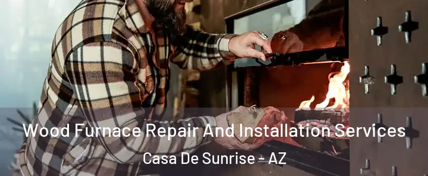 Wood Furnace Repair And Installation Services Casa De Sunrise - AZ