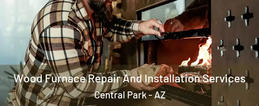 Wood Furnace Repair And Installation Services Central Park - AZ
