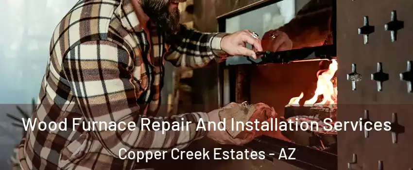 Wood Furnace Repair And Installation Services Copper Creek Estates - AZ