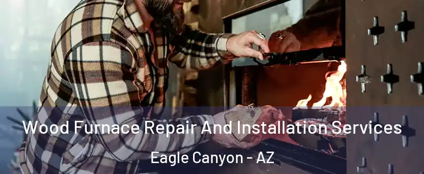 Wood Furnace Repair And Installation Services Eagle Canyon - AZ