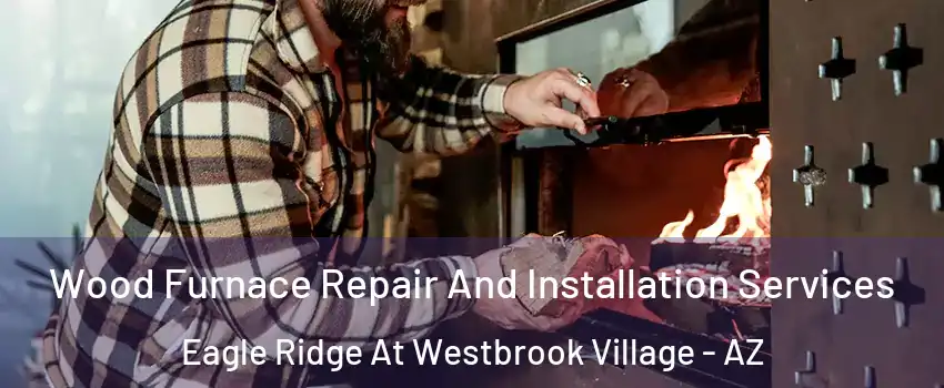 Wood Furnace Repair And Installation Services Eagle Ridge At Westbrook Village - AZ