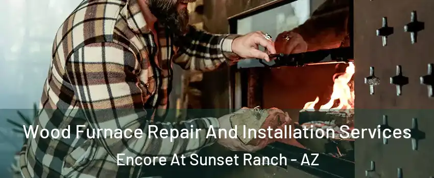Wood Furnace Repair And Installation Services Encore At Sunset Ranch - AZ