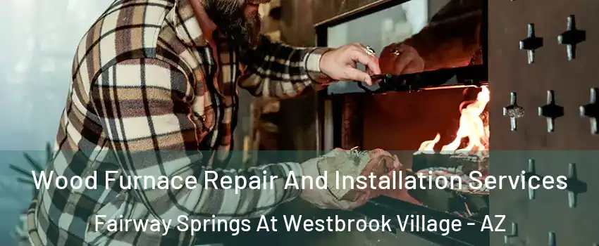 Wood Furnace Repair And Installation Services Fairway Springs At Westbrook Village - AZ