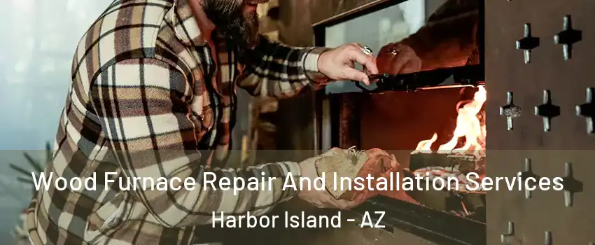 Wood Furnace Repair And Installation Services Harbor Island - AZ
