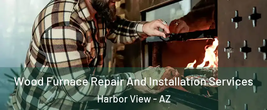 Wood Furnace Repair And Installation Services Harbor View - AZ