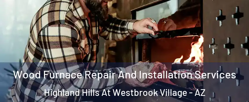 Wood Furnace Repair And Installation Services Highland Hills At Westbrook Village - AZ
