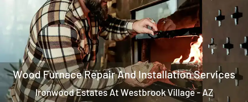 Wood Furnace Repair And Installation Services Ironwood Estates At Westbrook Village - AZ