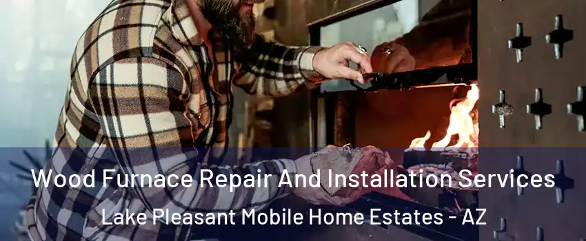 Wood Furnace Repair And Installation Services Lake Pleasant Mobile Home Estates - AZ