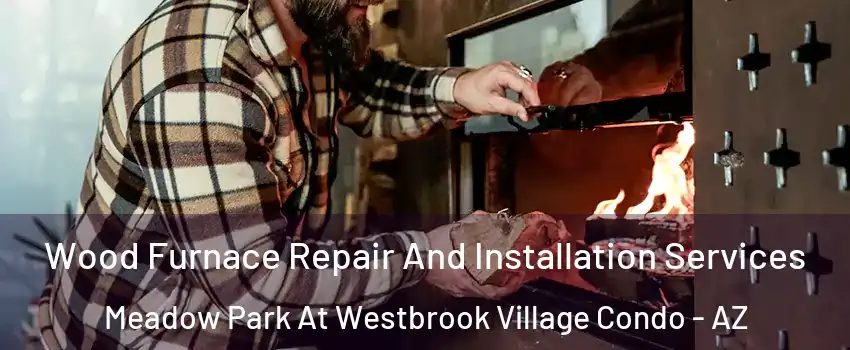 Wood Furnace Repair And Installation Services Meadow Park At Westbrook Village Condo - AZ