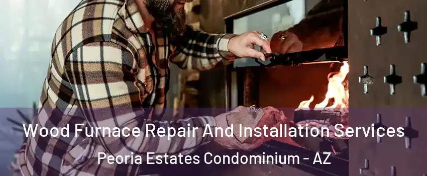 Wood Furnace Repair And Installation Services Peoria Estates Condominium - AZ