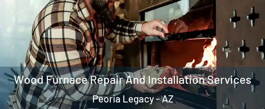 Wood Furnace Repair And Installation Services Peoria Legacy - AZ