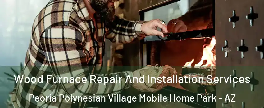 Wood Furnace Repair And Installation Services Peoria Polynesian Village Mobile Home Park - AZ
